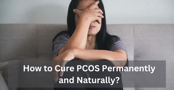 How to Cure PCOS Permanently and Naturally?